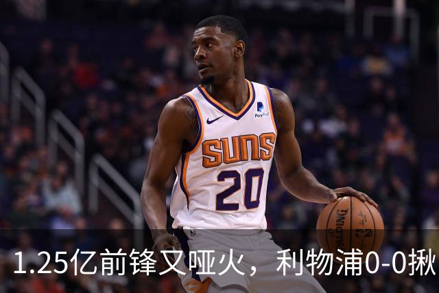 1.25亿前锋又哑火，利物浦0-0揪出大问题：全场拉边不进球